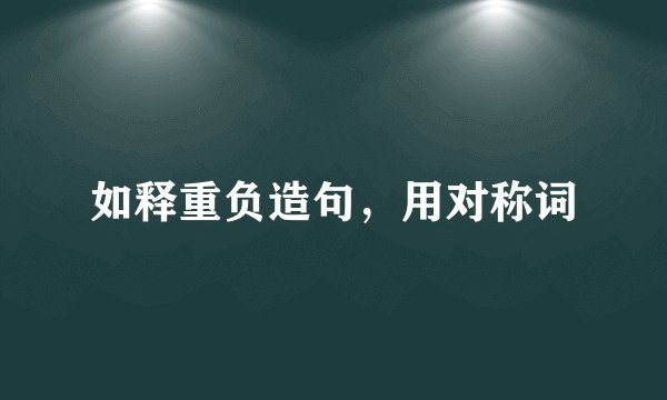 如释重负造句，用对称词