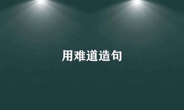 用难道造句