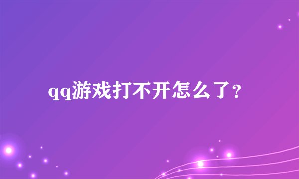 qq游戏打不开怎么了？