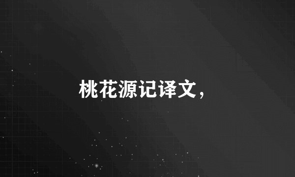 桃花源记译文，