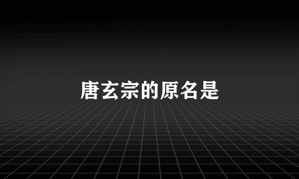 唐玄宗的原名是