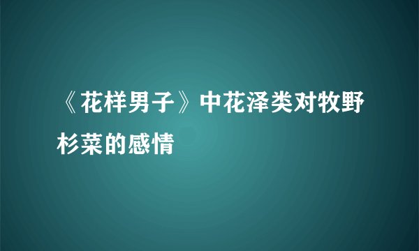 《花样男子》中花泽类对牧野杉菜的感情