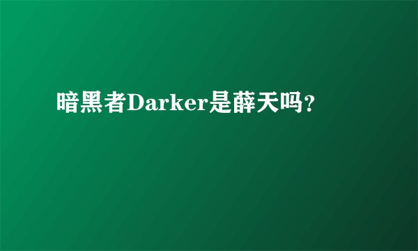 暗黑者Darker是薛天吗？