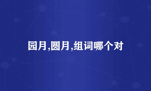 园月,圆月,组词哪个对