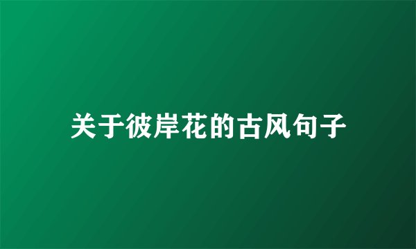 关于彼岸花的古风句子