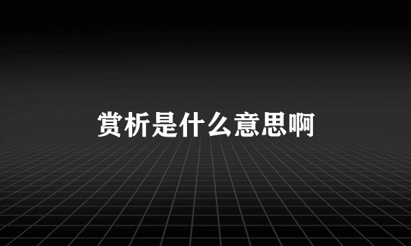 赏析是什么意思啊