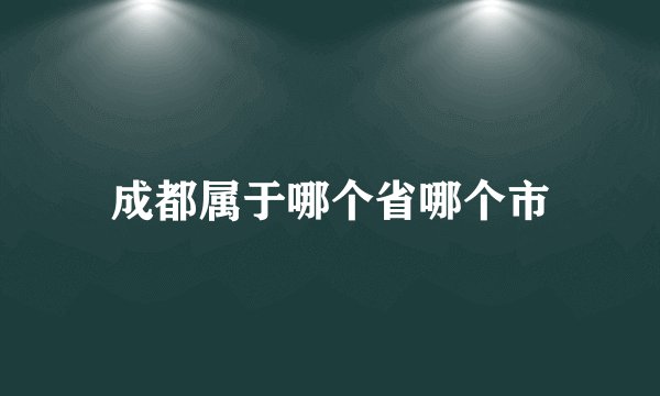 成都属于哪个省哪个市