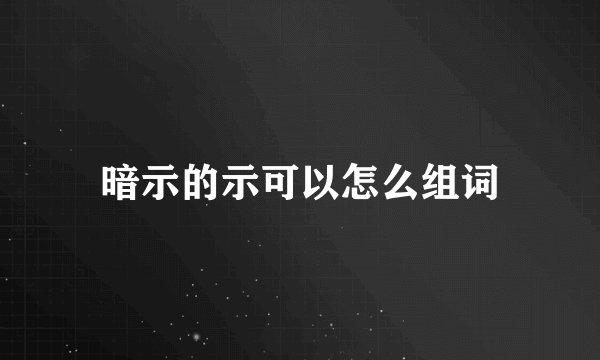 暗示的示可以怎么组词