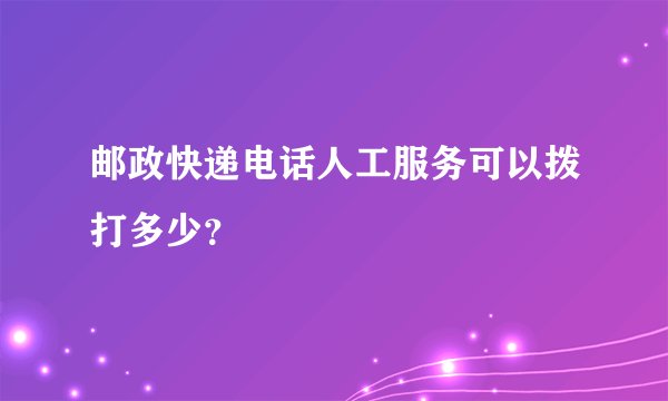 邮政快递电话人工服务可以拨打多少？