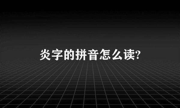 炎字的拼音怎么读?