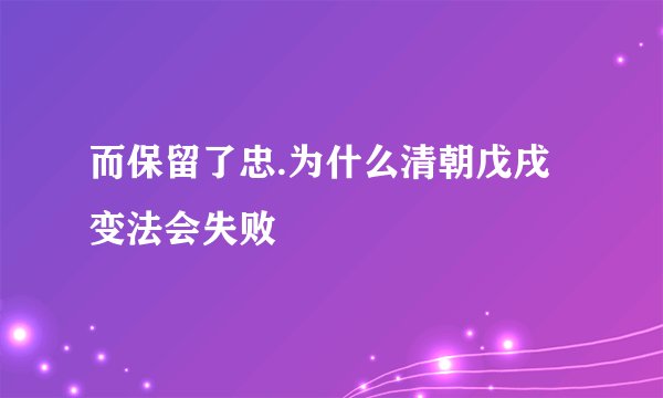 而保留了忠.为什么清朝戊戌变法会失败