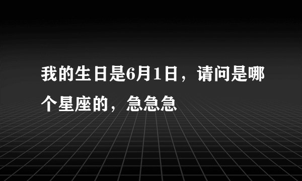 我的生日是6月1日，请问是哪个星座的，急急急