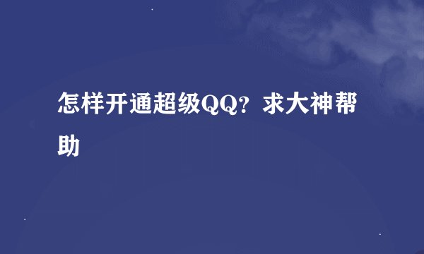 怎样开通超级QQ？求大神帮助