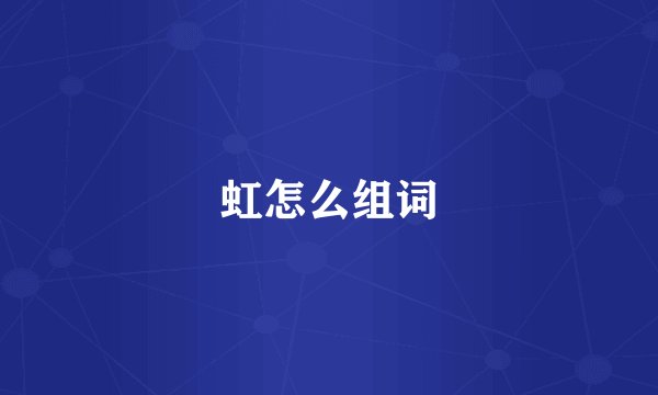虹怎么组词