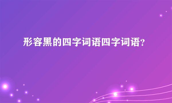 形容黑的四字词语四字词语？
