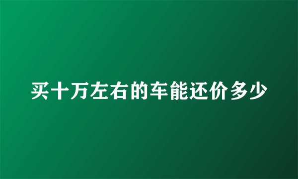 买十万左右的车能还价多少