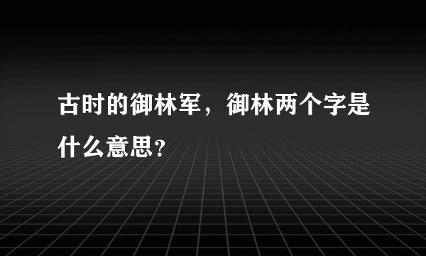 古时的御林军，御林两个字是什么意思？