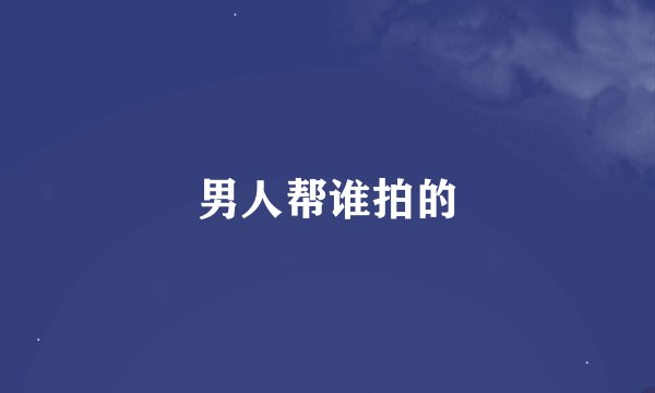 男人帮谁拍的