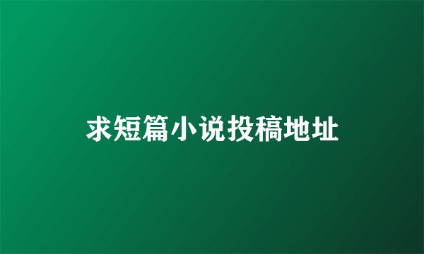 求短篇小说投稿地址