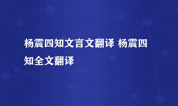 杨震四知文言文翻译 杨震四知全文翻译