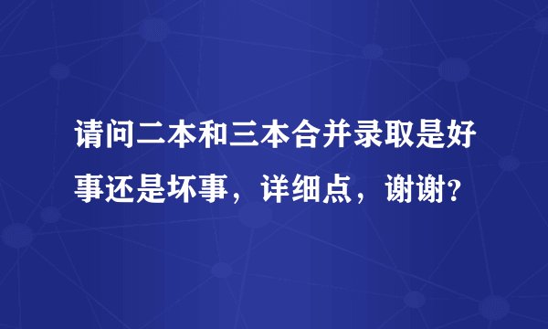 请问二本和三本合并录取是好事还是坏事，详细点，谢谢？