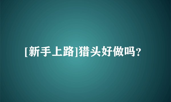 [新手上路]猎头好做吗？