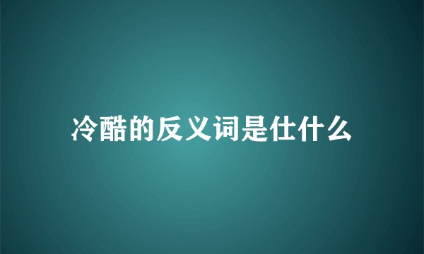 冷酷的反义词是仕什么