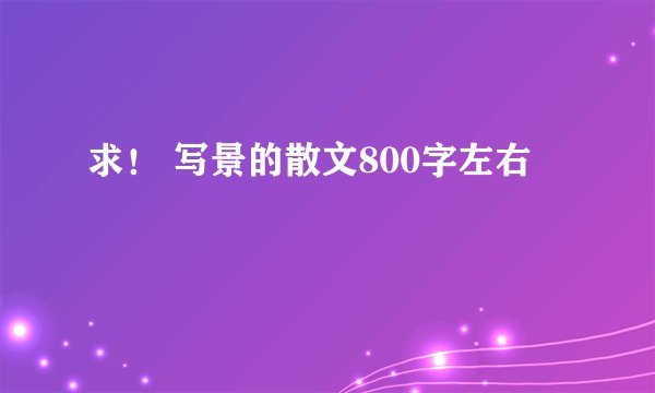 求！ 写景的散文800字左右