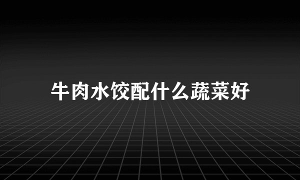 牛肉水饺配什么蔬菜好