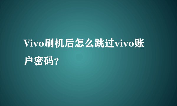 Vivo刷机后怎么跳过vivo账户密码？