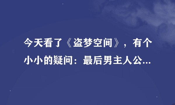 今天看了《盗梦空间》，有个小小的疑问：最后男主人公究竟有没有回到现实？