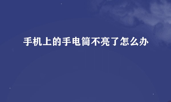 手机上的手电筒不亮了怎么办