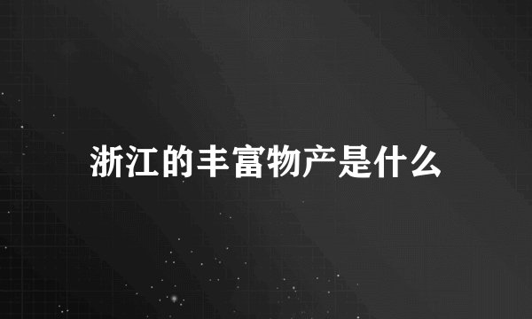 浙江的丰富物产是什么