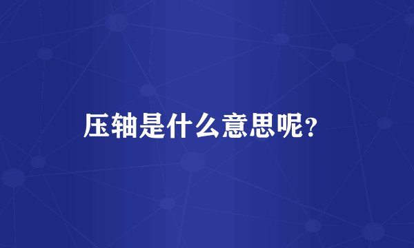 压轴是什么意思呢？