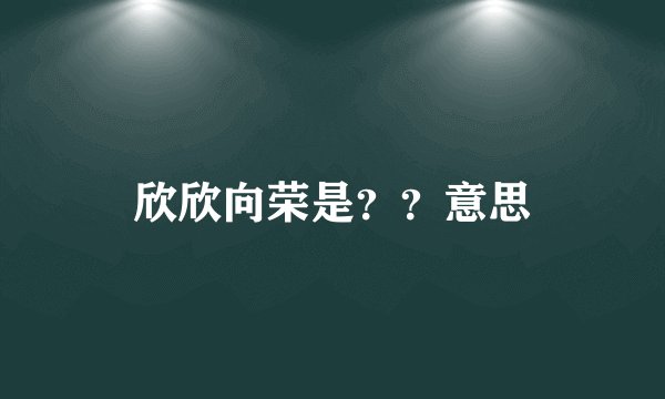 欣欣向荣是？？意思