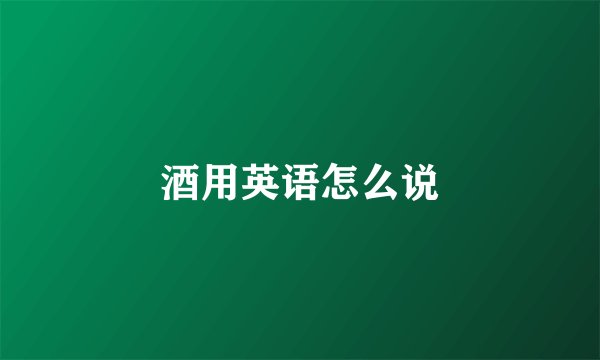酒用英语怎么说