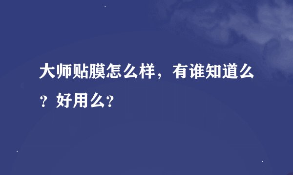 大师贴膜怎么样，有谁知道么？好用么？