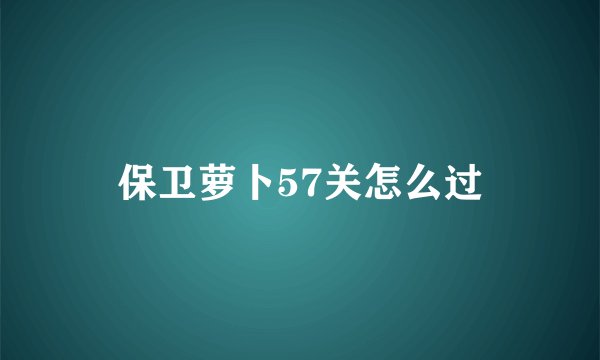 保卫萝卜57关怎么过