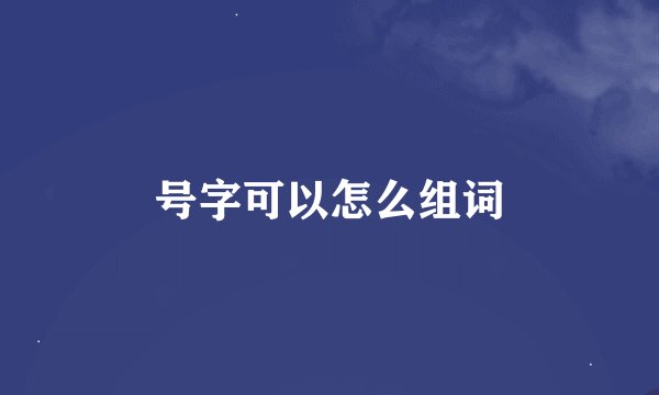 号字可以怎么组词