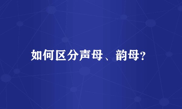 如何区分声母、韵母？