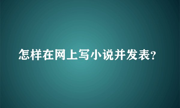 怎样在网上写小说并发表？