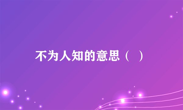 不为人知的意思（ ）