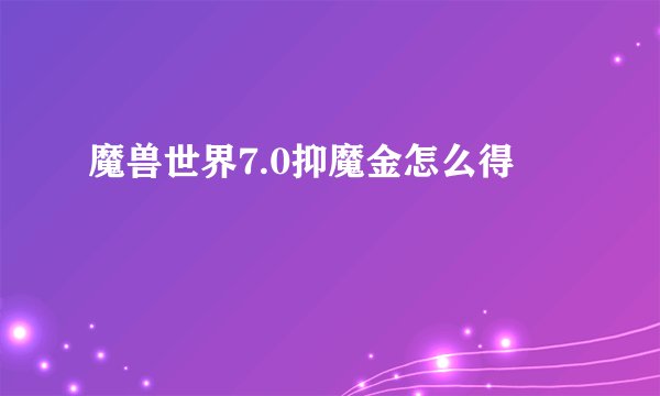魔兽世界7.0抑魔金怎么得