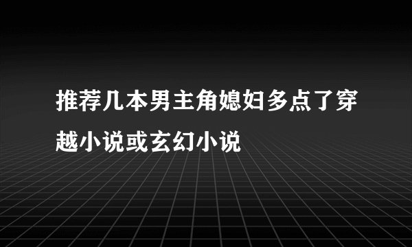 推荐几本男主角媳妇多点了穿越小说或玄幻小说