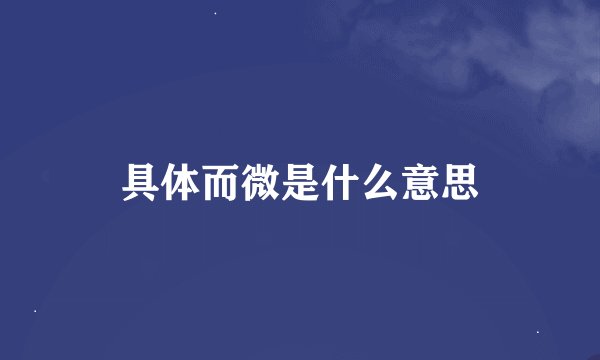 具体而微是什么意思