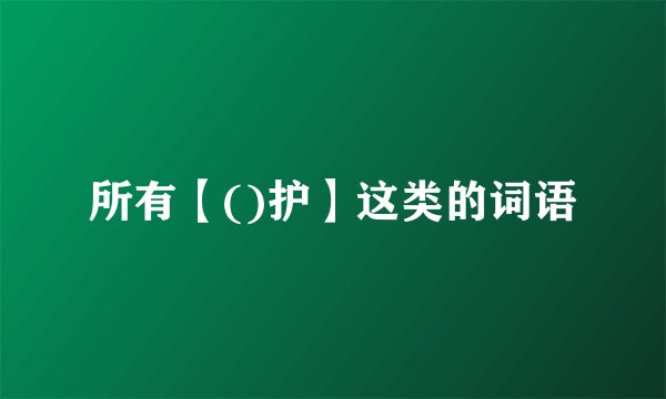 所有【()护】这类的词语