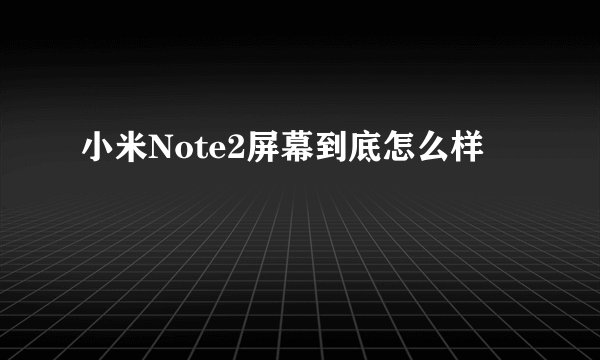 小米Note2屏幕到底怎么样