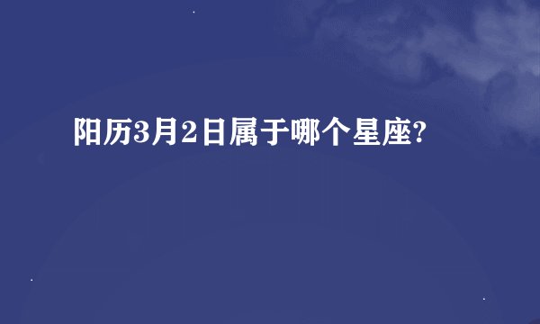 阳历3月2日属于哪个星座?