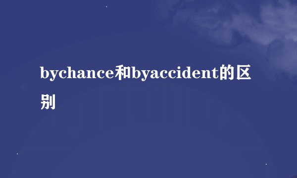 bychance和byaccident的区别