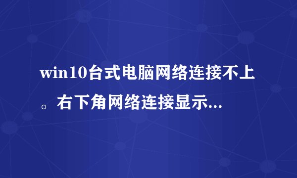 win10台式电脑网络连接不上。右下角网络连接显示红叉，怎么办？